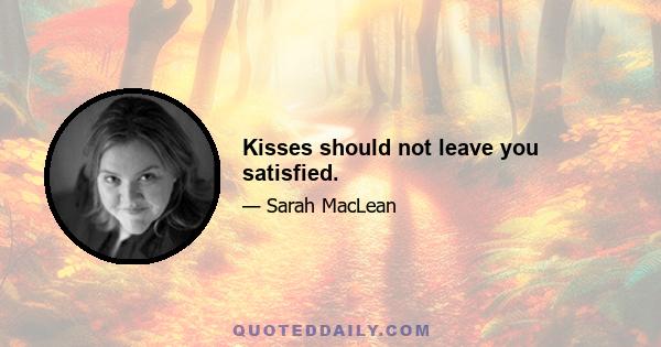 Kisses should not leave you satisfied.