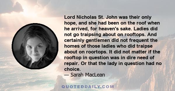 Lord Nicholas St. John was their only hope, and she had been on the roof when he arrived, for heaven's sake. Ladies did not go traipsing about on rooftops. And certainly gentlemen did not frequent the homes of those