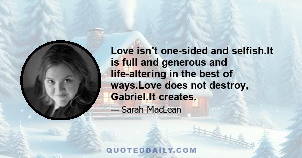 Love isn't one-sided and selfish.It is full and generous and life-altering in the best of ways.Love does not destroy, Gabriel.It creates.