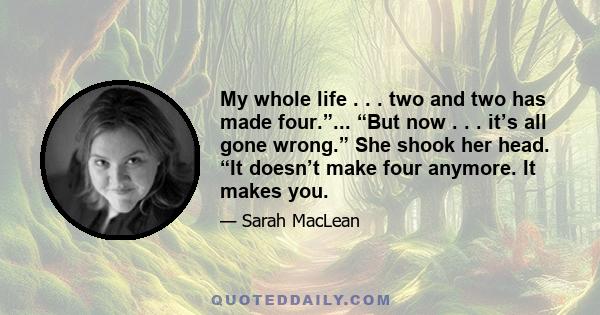 My whole life . . . two and two has made four.”... “But now . . . it’s all gone wrong.” She shook her head. “It doesn’t make four anymore. It makes you.