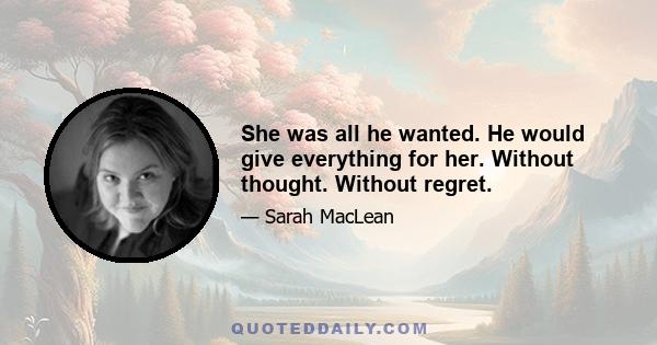 She was all he wanted. He would give everything for her. Without thought. Without regret.