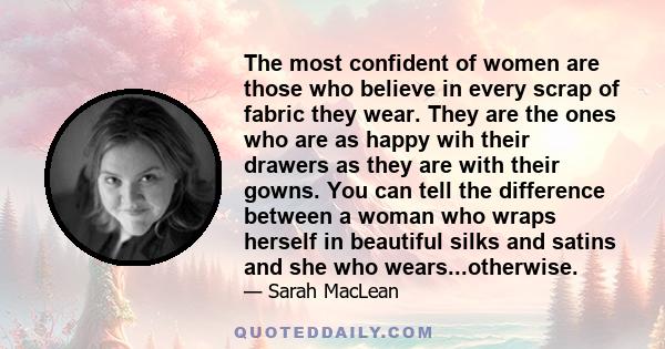 The most confident of women are those who believe in every scrap of fabric they wear. They are the ones who are as happy wih their drawers as they are with their gowns. You can tell the difference between a woman who