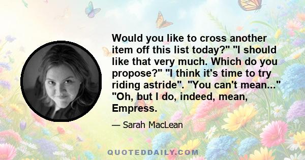 Would you like to cross another item off this list today? I should like that very much. Which do you propose? I think it's time to try riding astride. You can't mean... Oh, but I do, indeed, mean, Empress.