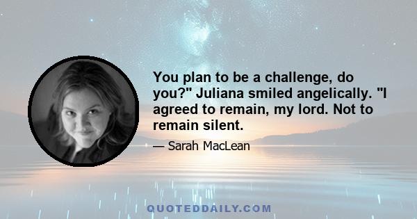 You plan to be a challenge, do you? Juliana smiled angelically. I agreed to remain, my lord. Not to remain silent.