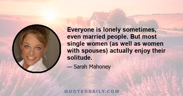 Everyone is lonely sometimes, even married people. But most single women (as well as women with spouses) actually enjoy their solitude.