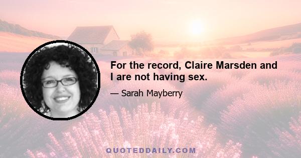 For the record, Claire Marsden and I are not having sex.