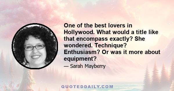 One of the best lovers in Hollywood. What would a title like that encompass exactly? She wondered. Technique? Enthusiasm? Or was it more about equipment?