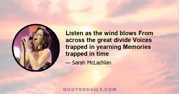 Listen as the wind blows From across the great divide Voices trapped in yearning Memories trapped in time