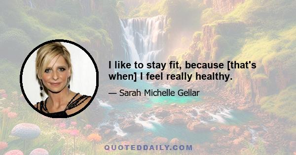 I like to stay fit, because [that's when] I feel really healthy.