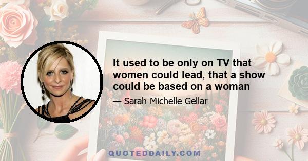 It used to be only on TV that women could lead, that a show could be based on a woman