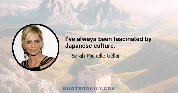 I've always been fascinated by Japanese culture.