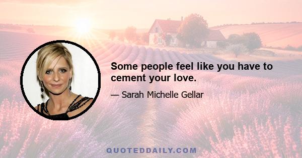 Some people feel like you have to cement your love.