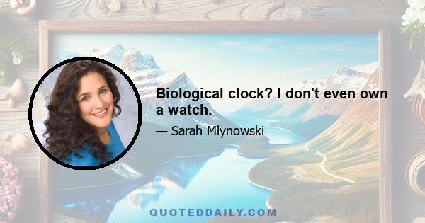 Biological clock? I don't even own a watch.