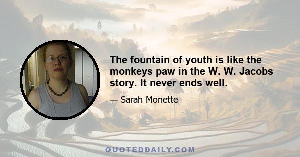 The fountain of youth is like the monkeys paw in the W. W. Jacobs story. It never ends well.