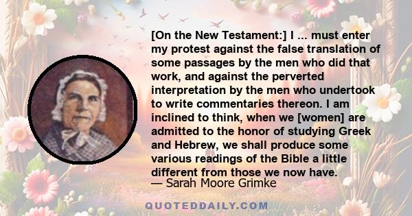 [On the New Testament:] I ... must enter my protest against the false translation of some passages by the men who did that work, and against the perverted interpretation by the men who undertook to write commentaries