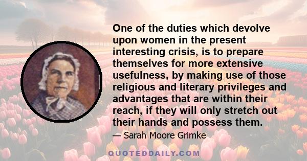 One of the duties which devolve upon women in the present interesting crisis, is to prepare themselves for more extensive usefulness, by making use of those religious and literary privileges and advantages that are