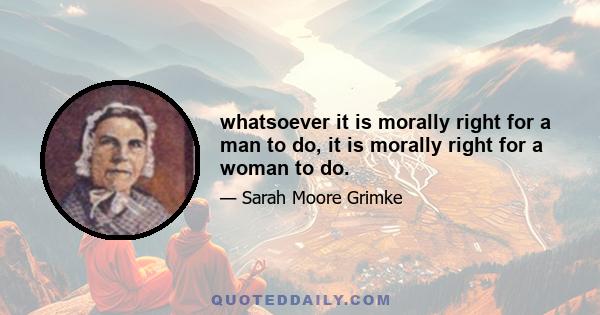 whatsoever it is morally right for a man to do, it is morally right for a woman to do.