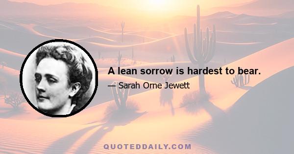 A lean sorrow is hardest to bear.