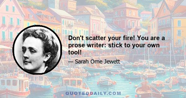 Don't scatter your fire! You are a prose writer: stick to your own tool!