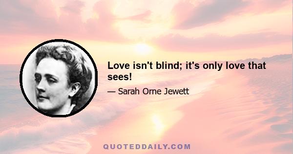 Love isn't blind; it's only love that sees!