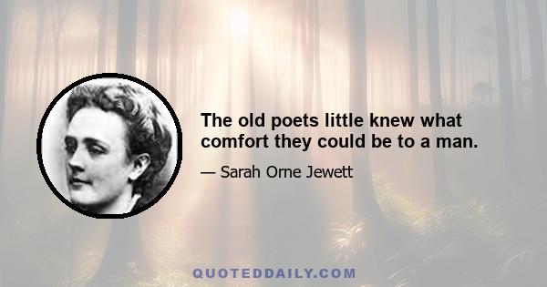 The old poets little knew what comfort they could be to a man.