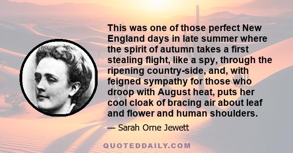 This was one of those perfect New England days in late summer where the spirit of autumn takes a first stealing flight, like a spy, through the ripening country-side, and, with feigned sympathy for those who droop with