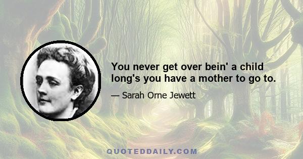 You never get over bein' a child long's you have a mother to go to.