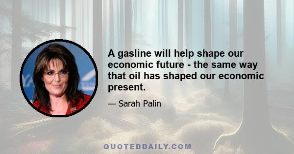 A gasline will help shape our economic future - the same way that oil has shaped our economic present.