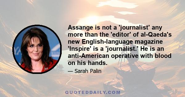 Assange is not a 'journalist' any more than the 'editor' of al-Qaeda's new English-language magazine 'Inspire' is a 'journalist.' He is an anti-American operative with blood on his hands.