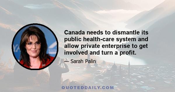 Canada needs to dismantle its public health-care system and allow private enterprise to get involved and turn a profit.