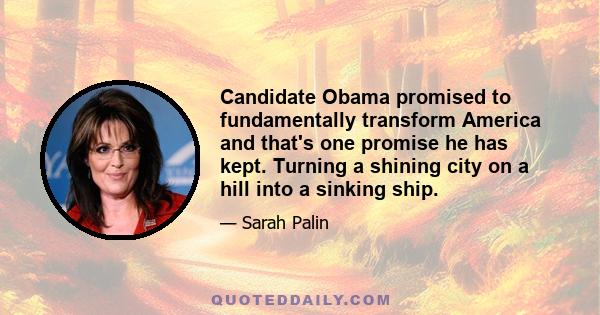 Candidate Obama promised to fundamentally transform America and that's one promise he has kept. Turning a shining city on a hill into a sinking ship.