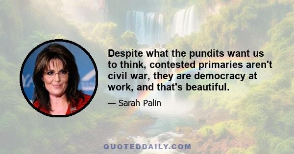 Despite what the pundits want us to think, contested primaries aren't civil war, they are democracy at work, and that's beautiful.