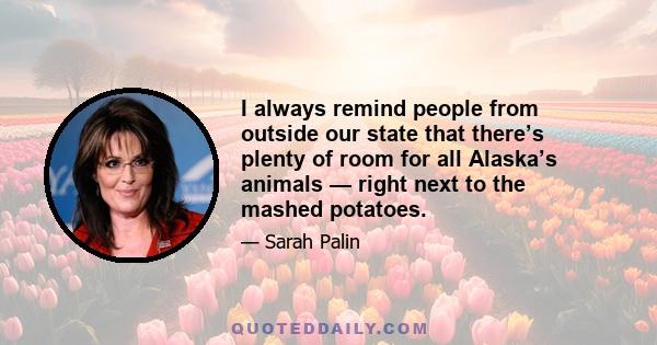 I always remind people from outside our state that there’s plenty of room for all Alaska’s animals — right next to the mashed potatoes.