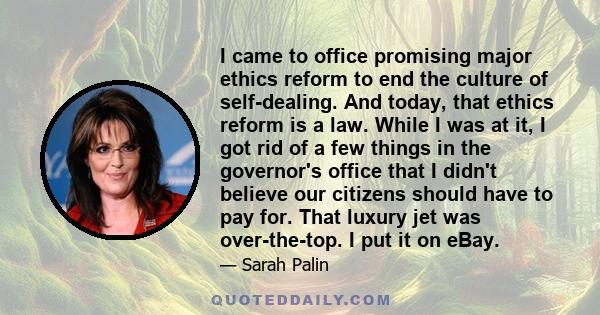 I came to office promising major ethics reform to end the culture of self-dealing. And today, that ethics reform is a law. While I was at it, I got rid of a few things in the governor's office that I didn't believe our