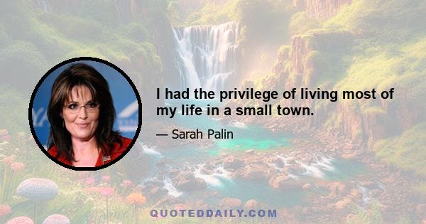 I had the privilege of living most of my life in a small town.