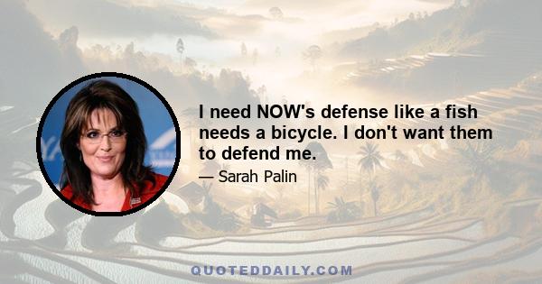 I need NOW's defense like a fish needs a bicycle. I don't want them to defend me.