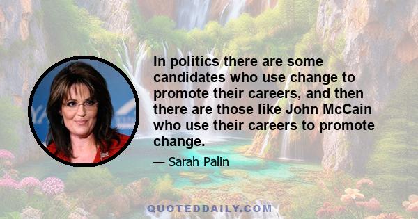 In politics there are some candidates who use change to promote their careers, and then there are those like John McCain who use their careers to promote change.