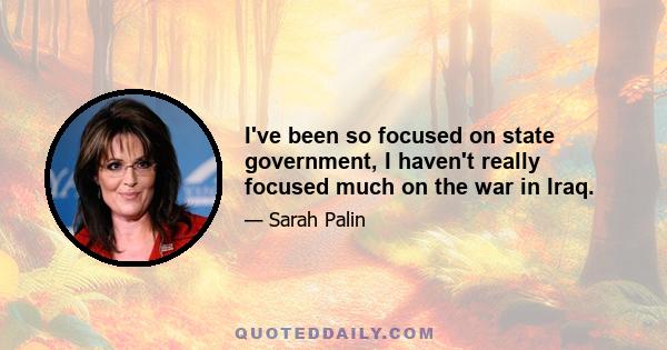 I've been so focused on state government, I haven't really focused much on the war in Iraq.