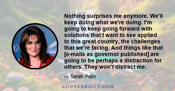 Nothing surprises me anymore. We'll keep doing what we're doing. I'm going to keep going forward with solutions that I want to see applied to this great country, the challenges that we're facing. And things like that