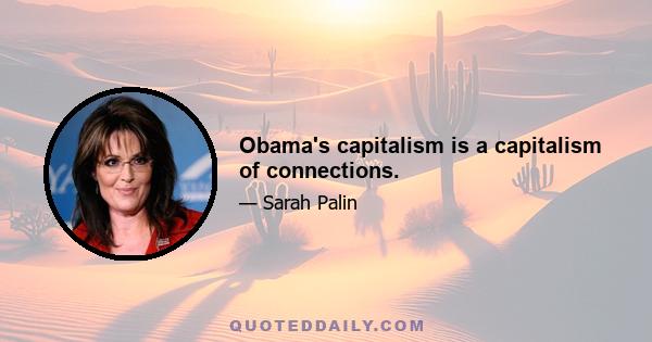 Obama's capitalism is a capitalism of connections.