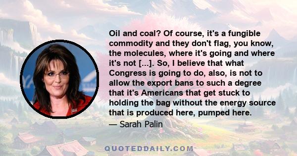 Oil and coal? Of course, it's a fungible commodity and they don't flag, you know, the molecules, where it's going and where it's not [...]. So, I believe that what Congress is going to do, also, is not to allow the