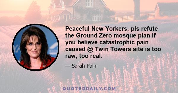 Peaceful New Yorkers, pls refute the Ground Zero mosque plan if you believe catastrophic pain caused @ Twin Towers site is too raw, too real.