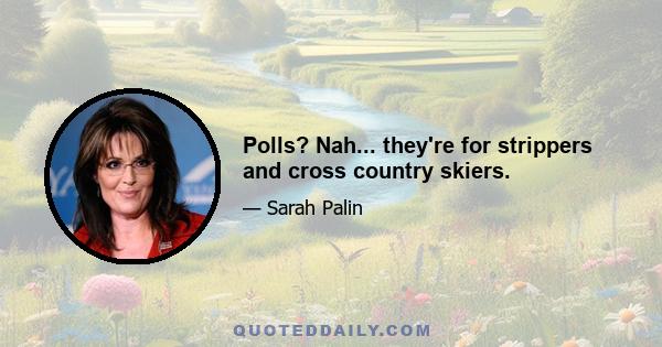 Polls? Nah... they're for strippers and cross country skiers.