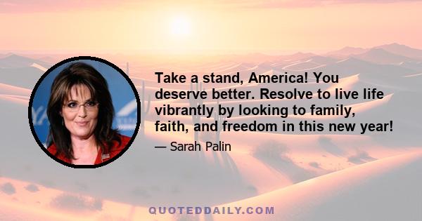 Take a stand, America! You deserve better. Resolve to live life vibrantly by looking to family, faith, and freedom in this new year!