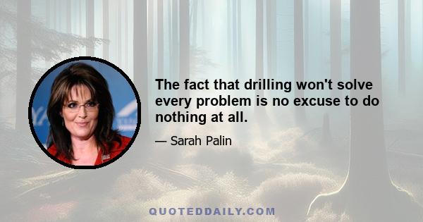 The fact that drilling won't solve every problem is no excuse to do nothing at all.