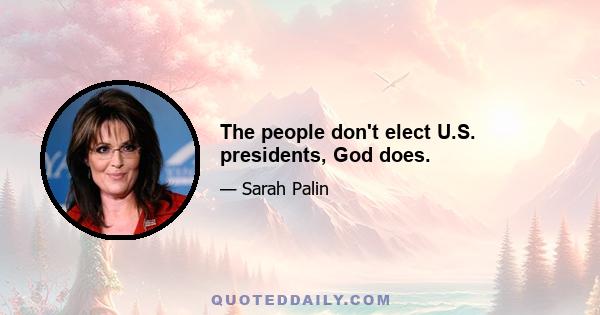 The people don't elect U.S. presidents, God does.