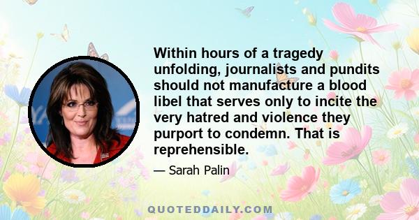 Within hours of a tragedy unfolding, journalists and pundits should not manufacture a blood libel that serves only to incite the very hatred and violence they purport to condemn. That is reprehensible.