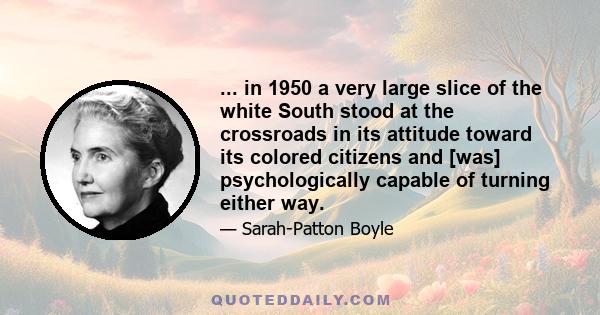 ... in 1950 a very large slice of the white South stood at the crossroads in its attitude toward its colored citizens and [was] psychologically capable of turning either way.