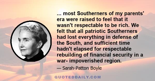 ... most Southerners of my parents' era were raised to feel that it wasn't respectable to be rich. We felt that all patriotic Southerners had lost everything in defense of the South, and sufficient time hadn't elapsed