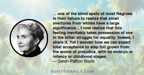 ... one of the blind spots of most Negroes is their failure to realize that small overtures from whites have a large significance... I now realize that this feeling inevitably takes possession of one in the bitter